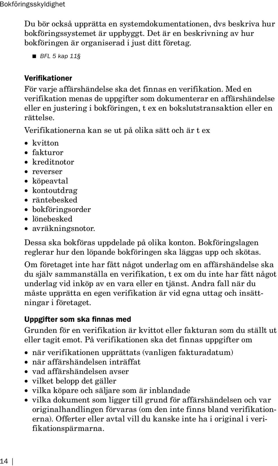 Med en verifikation menas de uppgifter som dokumenterar en affärs händelse eller en justering i bokföringen, t ex en bokslutstransaktion eller en rättelse.