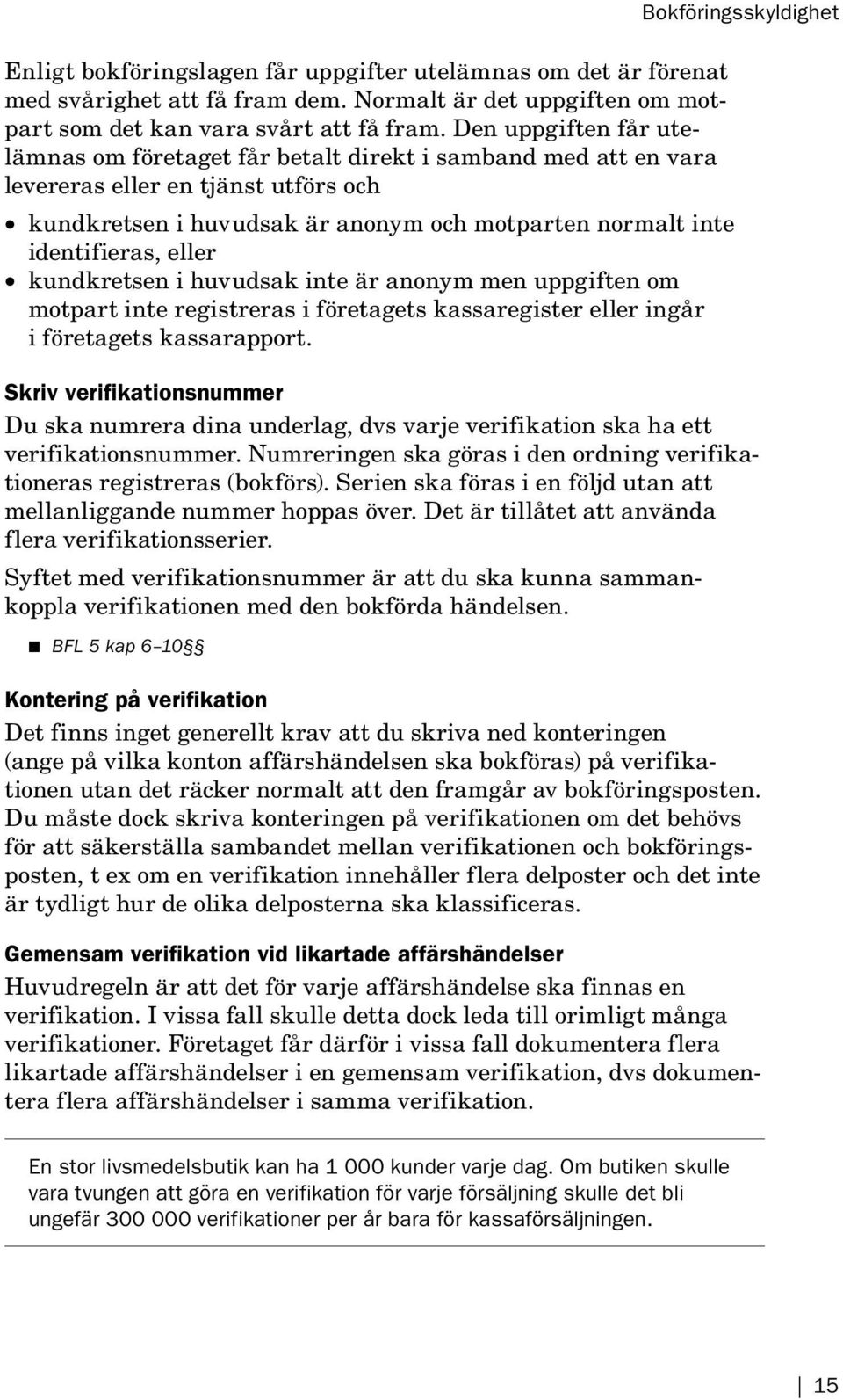 eller kundkretsen i huvudsak inte är anonym men uppgiften om motpart inte registreras i företagets kassaregister eller ingår i företagets kassarapport.