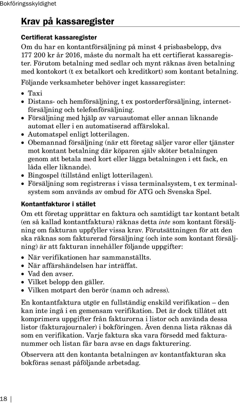 Följande verksamheter behöver inget kassaregister: Taxi Distans- och hemförsäljning, t ex post orderförsäljning, internetförsäljning och telefonförsäljning.