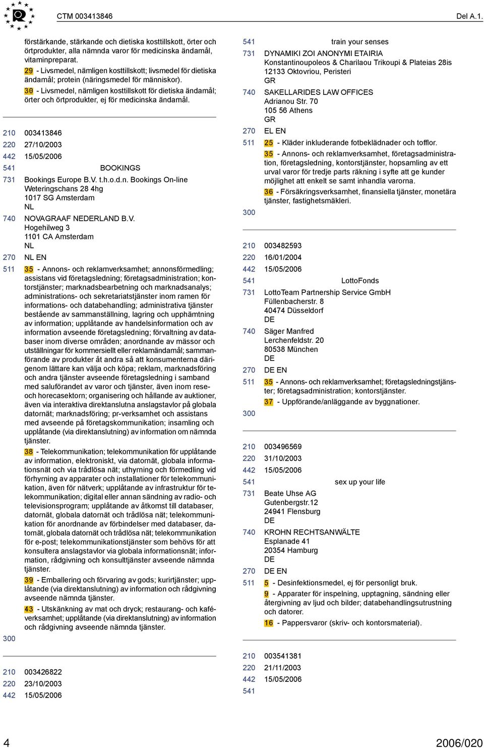 30 - Livsmedel, nämligen kosttillskott för dietiska ändamål; örter och örtprodukter, ej för medicinska ändamål. 003413846 27/10/2003 BOOKINGS Bookings Europe B.V. t.h.o.d.n. Bookings On-line Weteringschans 28 4hg 1017 SG Amsterdam NL NOVAGRAAF NERLAND B.