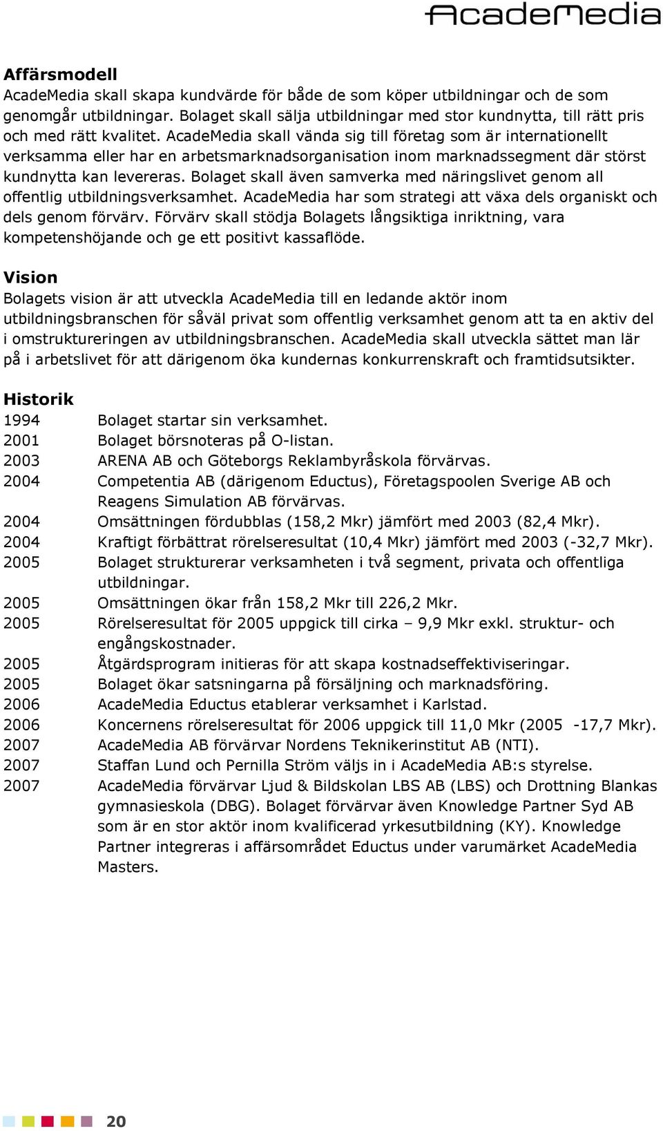 AcadeMedia skall vända sig till företag som är internationellt verksamma eller har en arbetsmarknadsorganisation inom marknadssegment där störst kundnytta kan levereras.