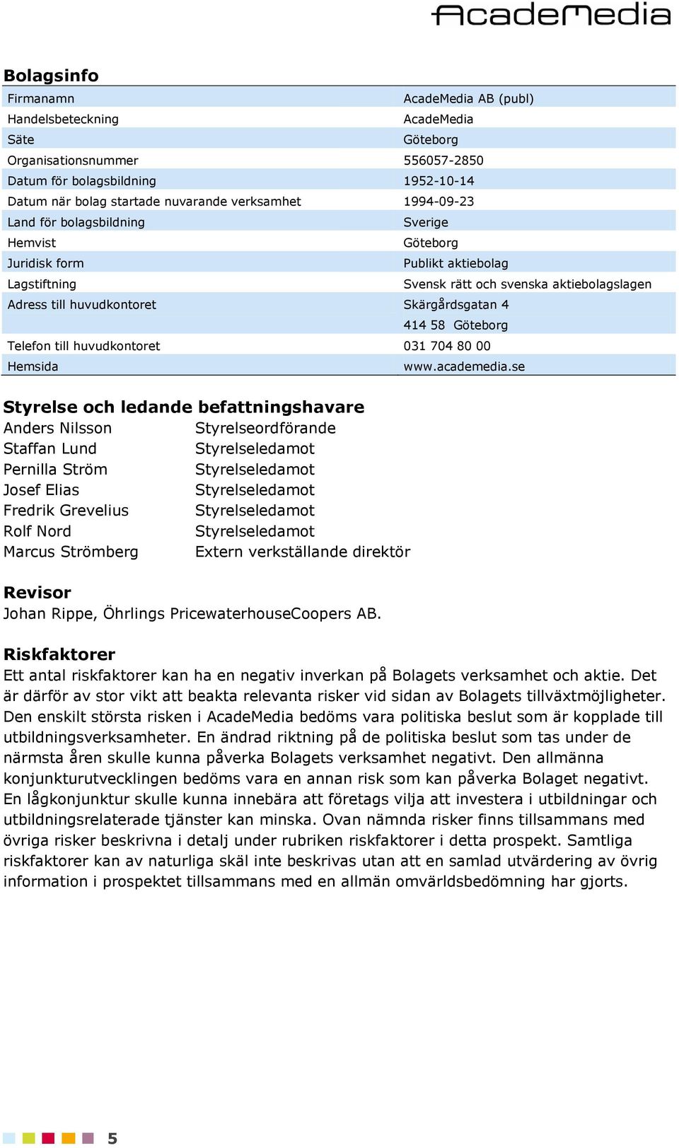 Göteborg Telefon till huvudkontoret 031 704 80 00 Hemsida Styrelse och ledande befattningshavare Anders Nilsson Styrelseordförande Staffan Lund Styrelseledamot Pernilla Ström Styrelseledamot Josef