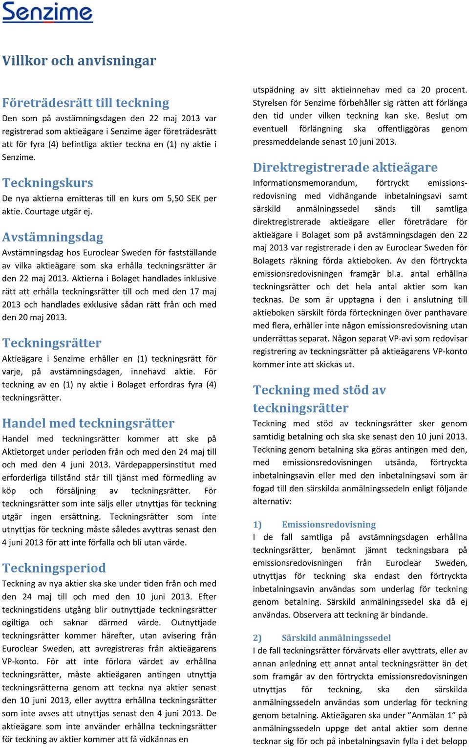 Avstämningsdag Avstämningsdag hos Euroclear Sweden för fastställande av vilka aktieägare som ska erhålla teckningsrätter är den 22 maj 2013.