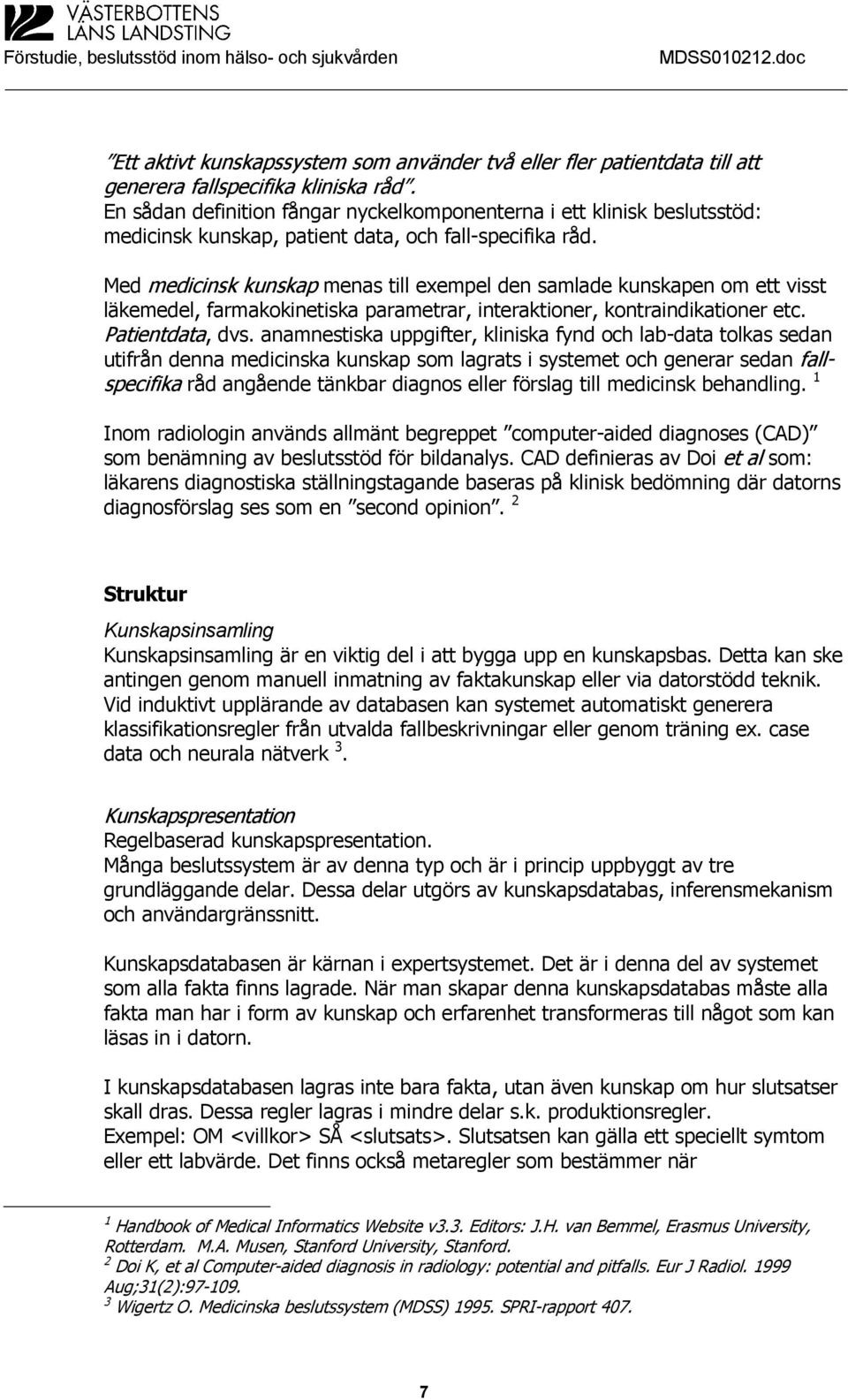 Med medicinsk kunskap menas till exempel den samlade kunskapen om ett visst läkemedel, farmakokinetiska parametrar, interaktioner, kontraindikationer etc. Patientdata, dvs.