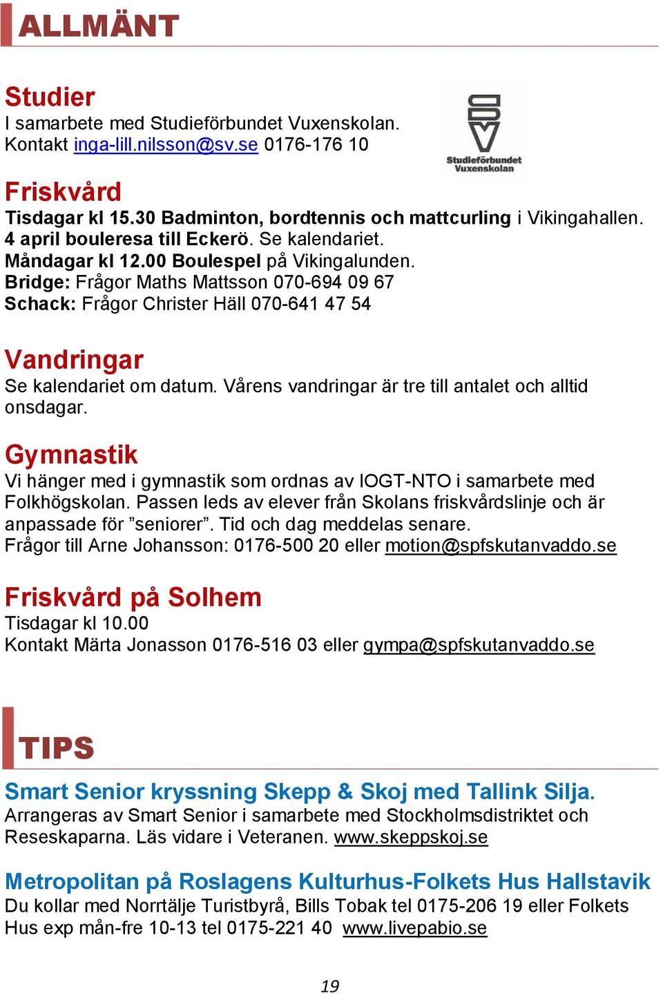 Bridge: Frågor Maths Mattsson 070-694 09 67 Schack: Frågor Christer Häll 070-641 47 54 Vandringar Se kalendariet om datum. Vårens vandringar är tre till antalet och alltid onsdagar.