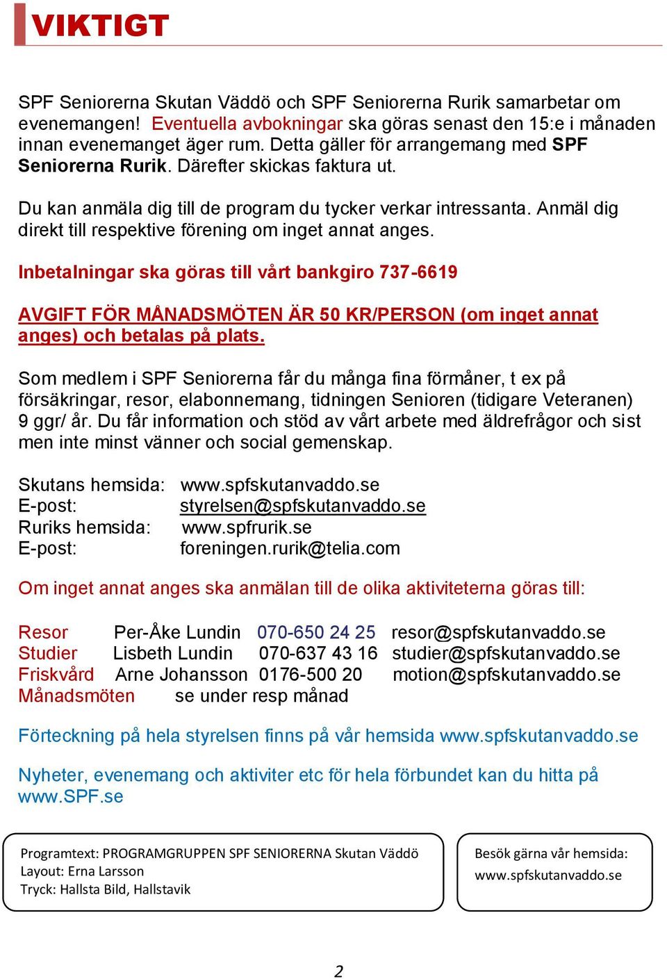 Anmäl dig direkt till respektive förening om inget annat anges. Inbetalningar ska göras till vårt bankgiro 737-6619 AVGIFT FÖR MÅNADSMÖTEN ÄR 50 KR/PERSON (om inget annat anges) och betalas på plats.