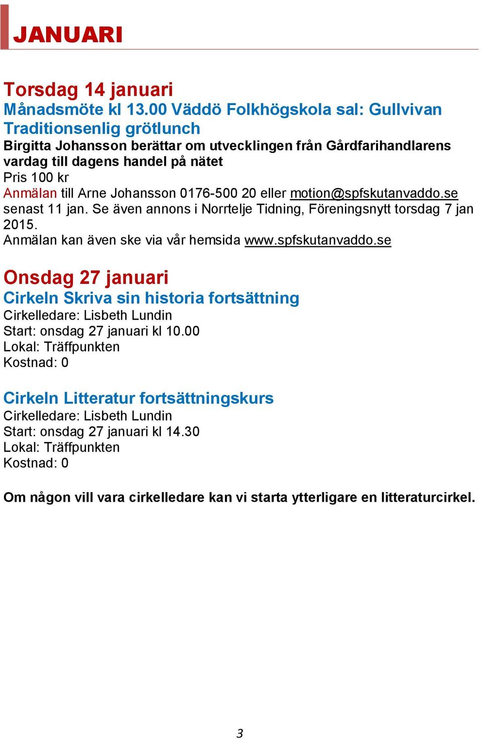 Johansson 0176-500 20 eller motion@spfskutanvaddo.se senast 11 jan. Se även annons i Norrtelje Tidning, Föreningsnytt torsdag 7 jan 2015. Anmälan kan även ske via vår hemsida www.spfskutanvaddo.se Onsdag 27 januari Cirkeln Skriva sin historia fortsättning Cirkelledare: Lisbeth Lundin Start: onsdag 27 januari kl 10.