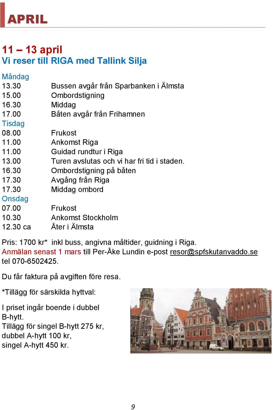 00 Frukost 10.30 Ankomst Stockholm 12.30 ca Åter i Älmsta Pris: 1700 kr* inkl buss, angivna måltider, guidning i Riga. Anmälan senast 1 mars till Per-Åke Lundin e-post resor@spfskutanvaddo.