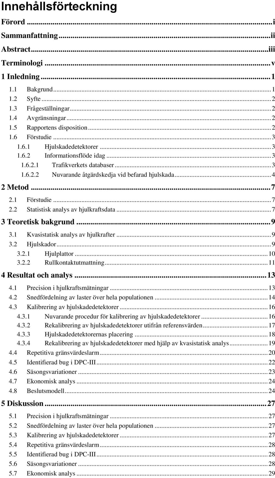 1 Förstudie... 7 2.2 Statistisk analys av hjulkraftsdata... 7 3 Teoretisk bakgrund... 9 3.1 Kvasistatisk analys av hjulkrafter... 9 3.2 Hjulskador... 9 3.2.1 Hjulplattor... 10 3.2.2 Rullkontaktutmattning.