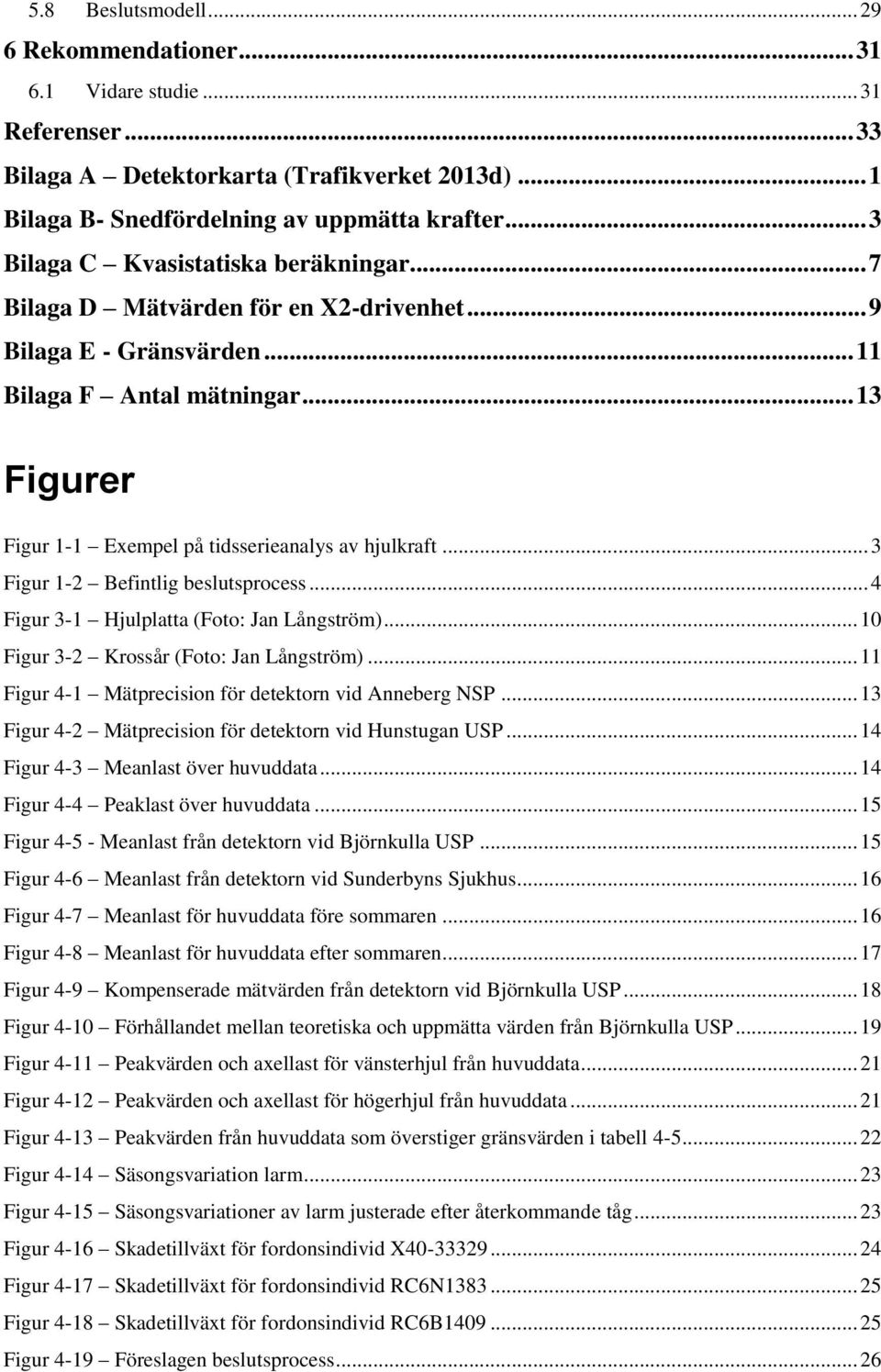 .. 13 Figurer Figur 1-1 Exempel på tidsserieanalys av hjulkraft... 3 Figur 1-2 Befintlig beslutsprocess... 4 Figur 3-1 Hjulplatta (Foto: Jan Långström)... 10 Figur 3-2 Krossår (Foto: Jan Långström).