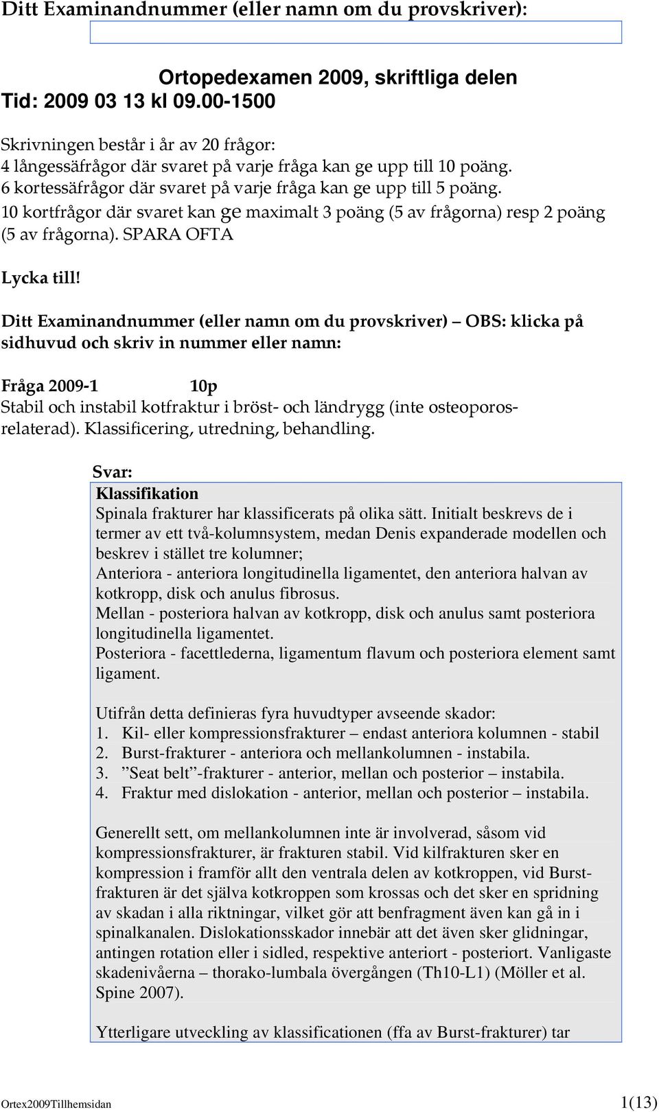 Ditt Examinandnummer (eller namn om du provskriver) OBS: klicka på sidhuvud och skriv in nummer eller namn: Fråga 2009-1 10p Stabil och instabil kotfraktur i bröst- och ländrygg (inte