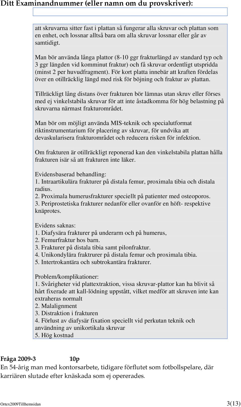 För kort platta innebär att kraften fördelas över en otillräcklig längd med risk för böjning och fraktur av plattan.