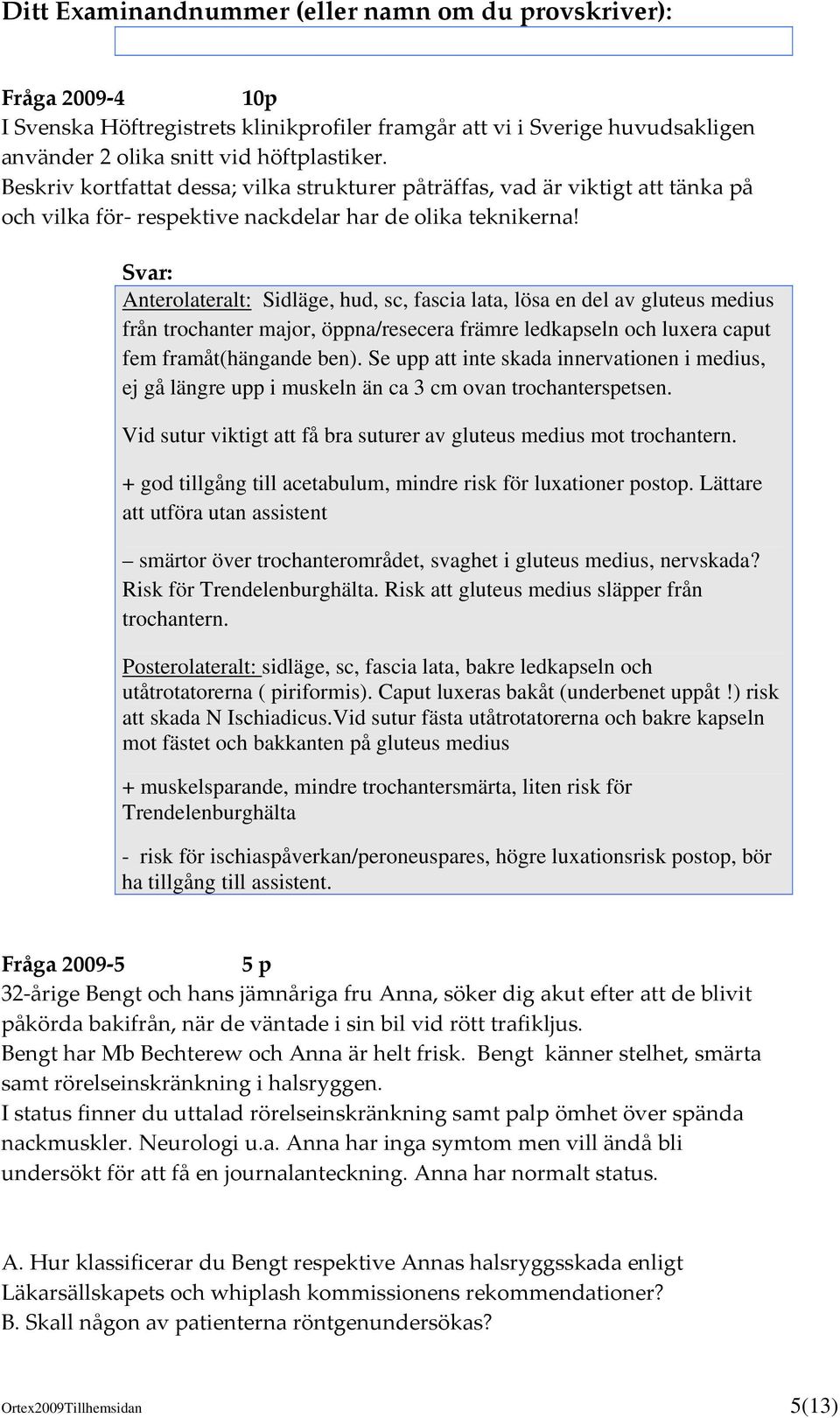 Anterolateralt: Sidläge, hud, sc, fascia lata, lösa en del av gluteus medius från trochanter major, öppna/resecera främre ledkapseln och luxera caput fem framåt(hängande ben).