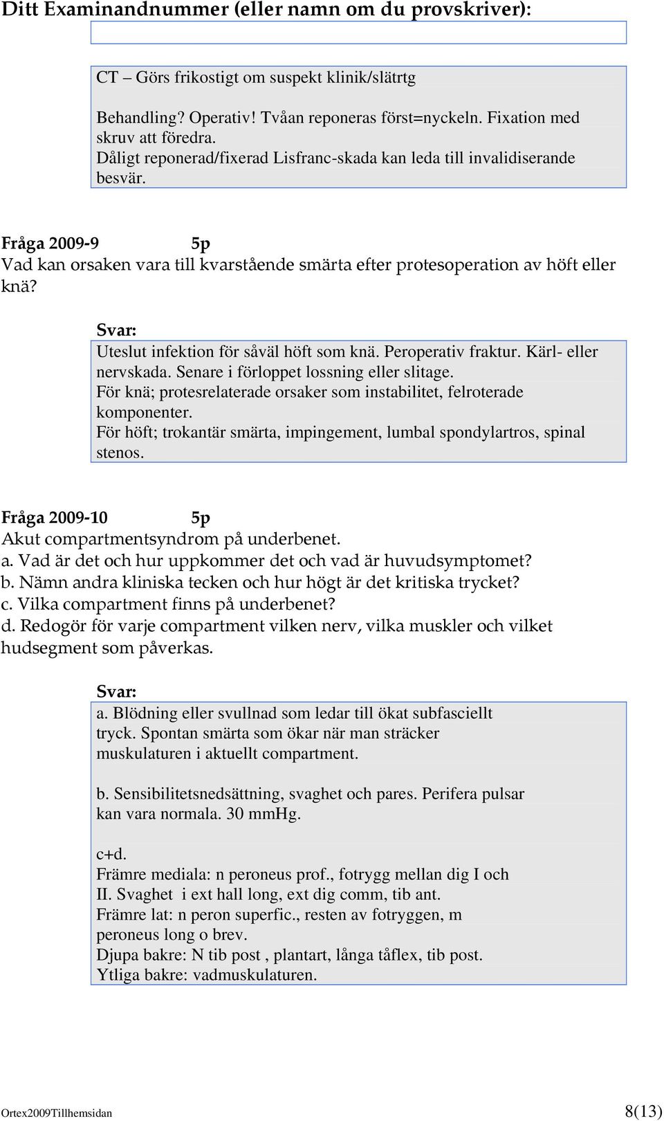 Uteslut infektion för såväl höft som knä. Peroperativ fraktur. Kärl- eller nervskada. Senare i förloppet lossning eller slitage.