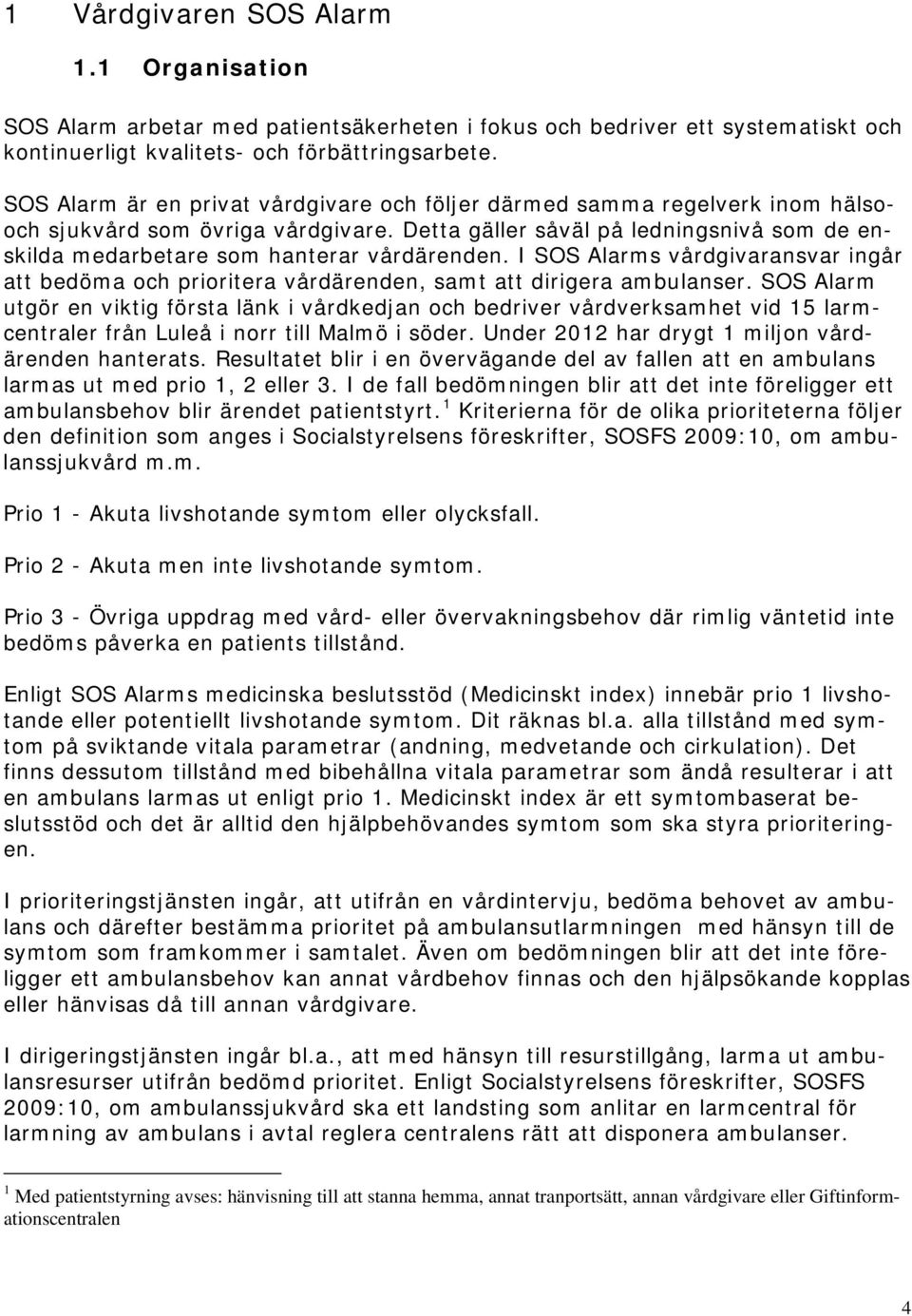 Detta gäller såväl på ledningsnivå som de enskilda medarbetare som hanterar vårdärenden. I SOS Alarms vårdgivaransvar ingår att bedöma och prioritera vårdärenden, samt att dirigera ambulanser.