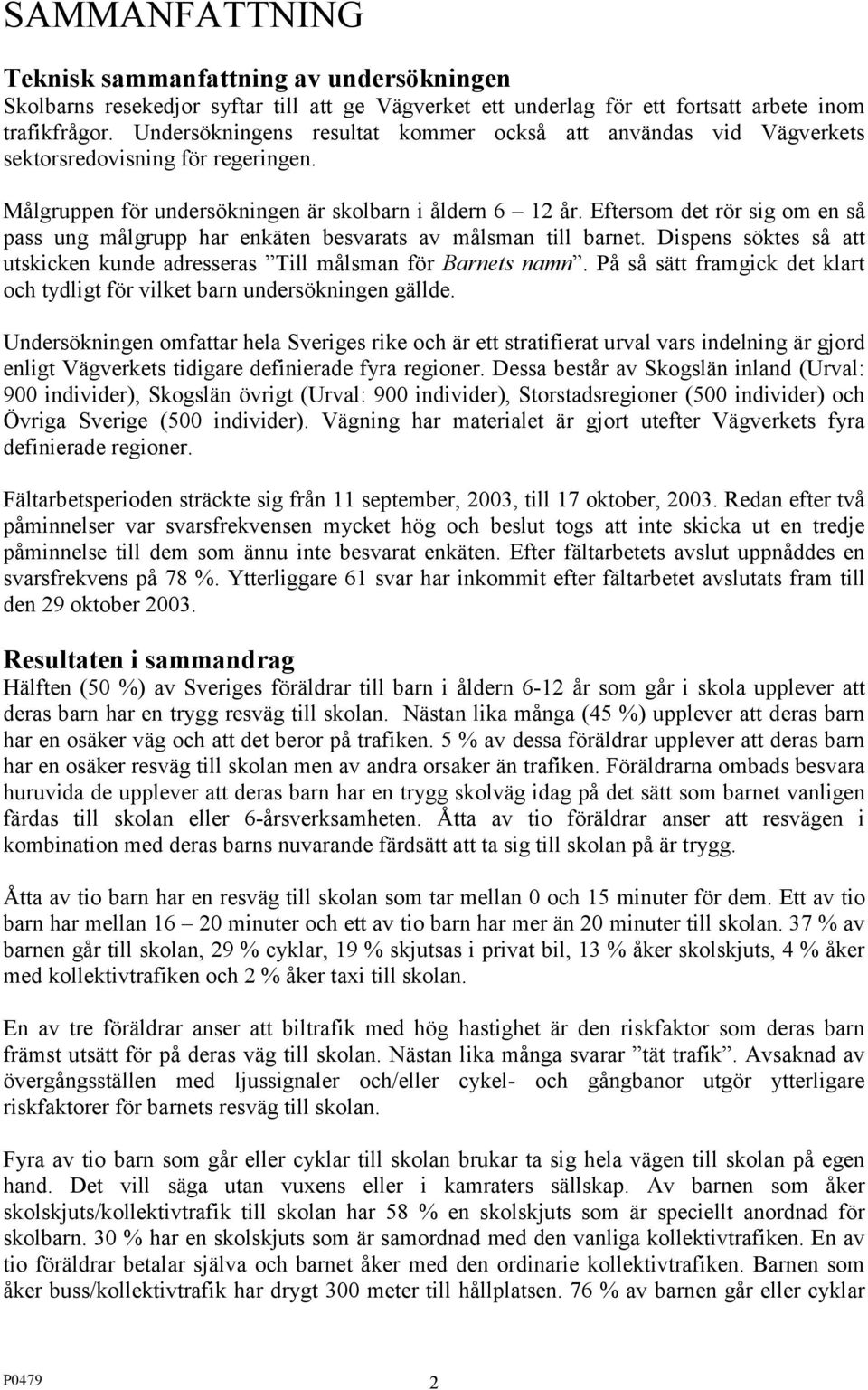 Eftersom det rör sig om en så pass ung målgrupp har enkäten besvarats av målsman till barnet. Dispens söktes så att utskicken kunde adresseras Till målsman för Barnets namn.