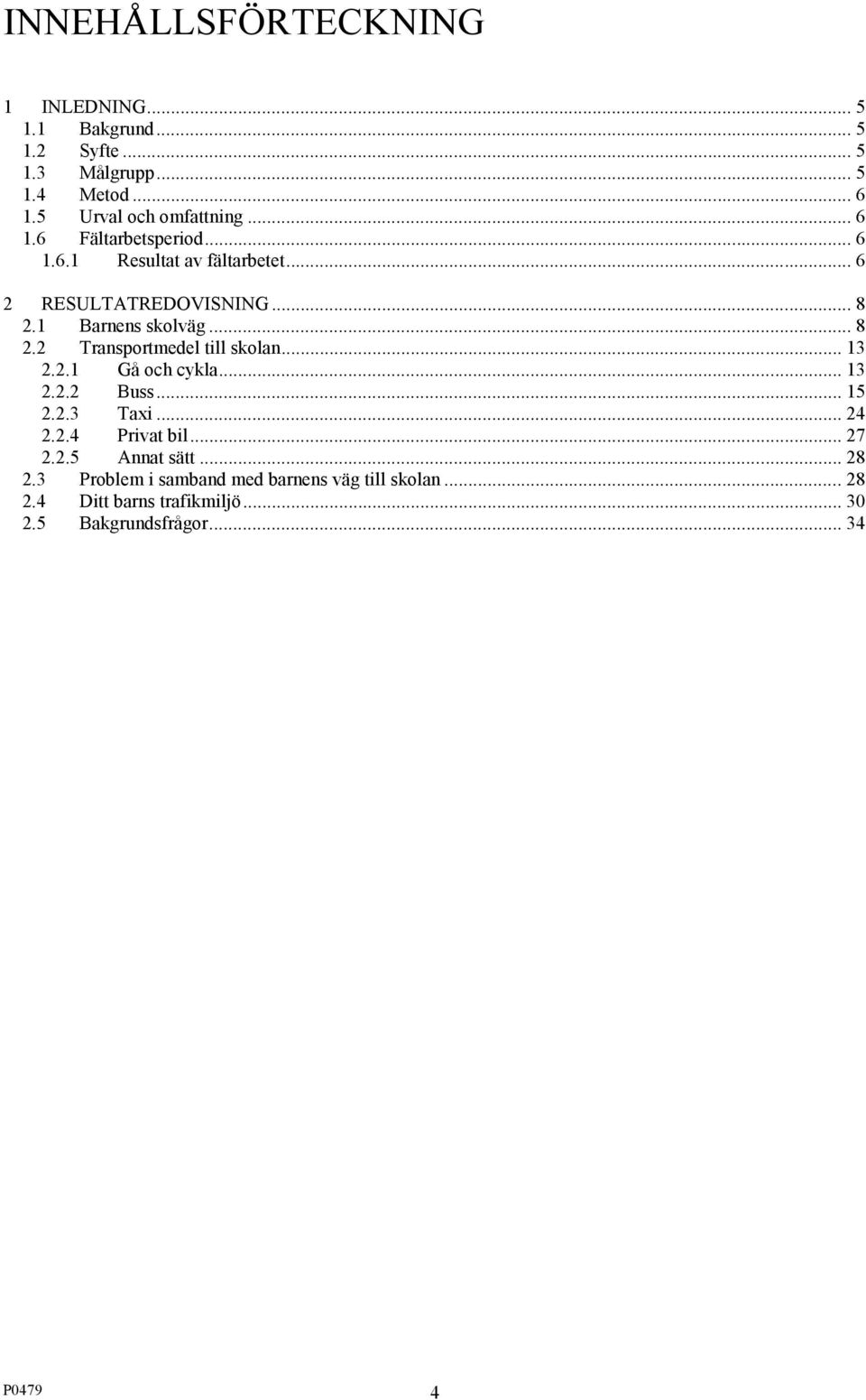 1 Barnens skolväg... 8 2.2 Transportmedel till skolan... 13 2.2.1 Gå och cykla... 13 2.2.2 Buss... 15 2.2.3 Taxi... 24 2.2.4 Privat bil.