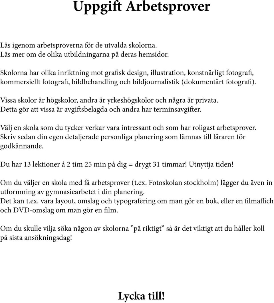 Vissa skolor är högskolor, andra är yrkeshögskolor och några är privata. Detta gör att vissa är avgiftsbelagda och andra har terminsavgifter.