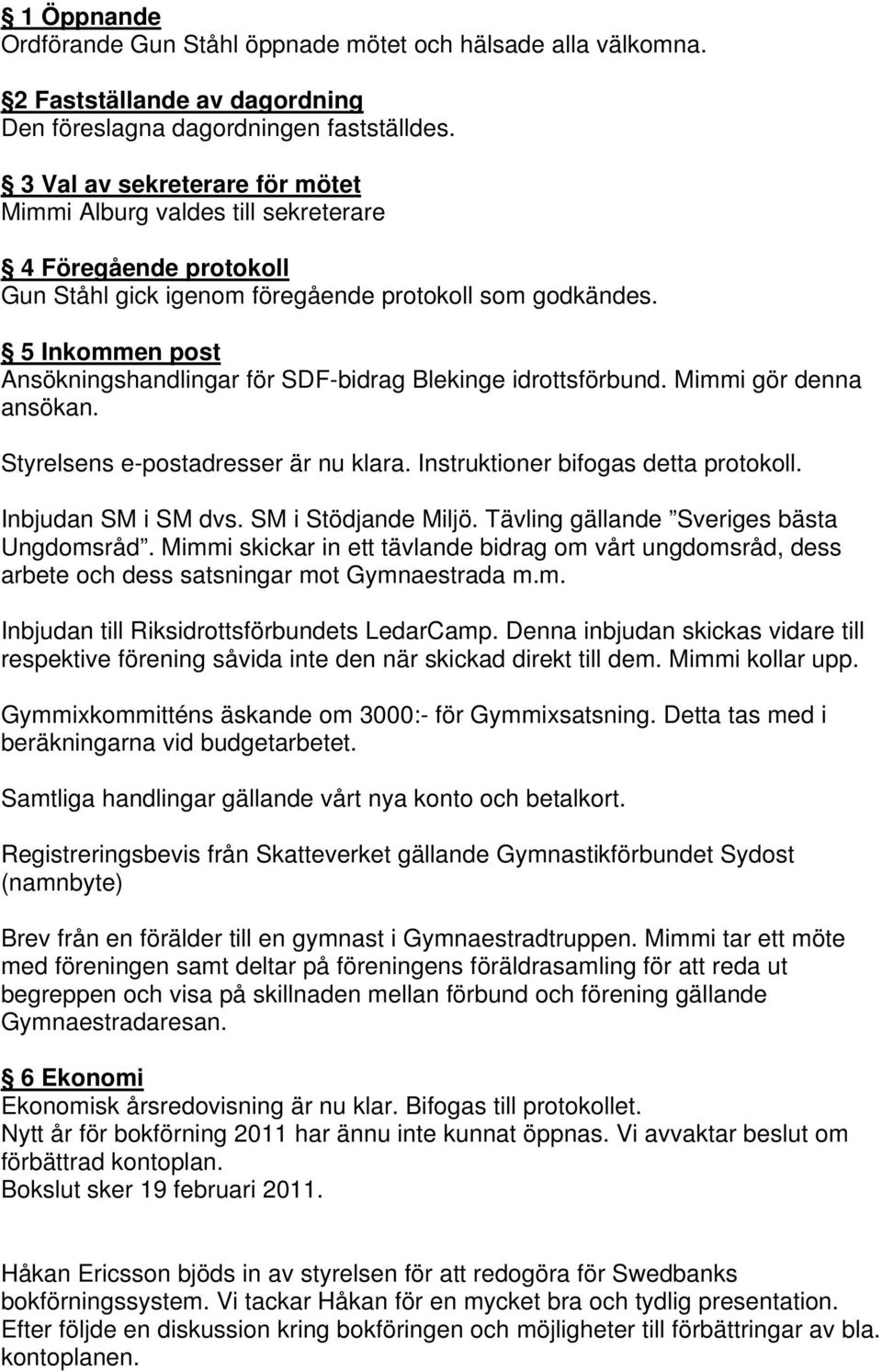 5 Inkommen post Ansökningshandlingar för SDF-bidrag Blekinge idrottsförbund. Mimmi gör denna ansökan. Styrelsens e-postadresser är nu klara. Instruktioner bifogas detta protokoll.