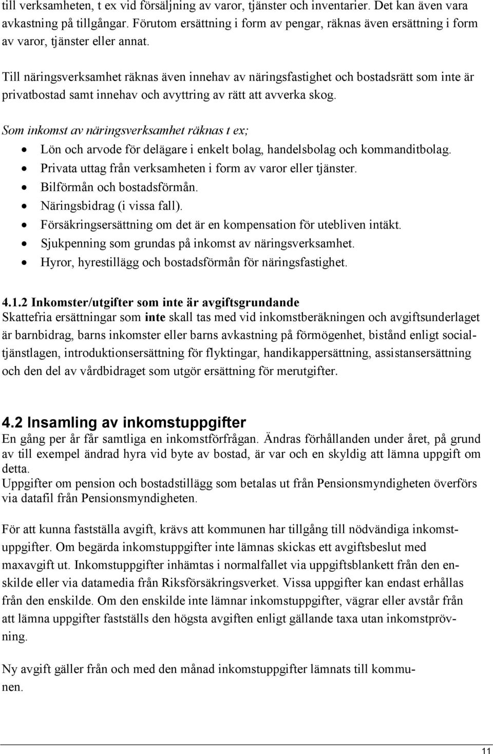 Till näringsverksamhet räknas även innehav av näringsfastighet och bostadsrätt som inte är privatbostad samt innehav och avyttring av rätt att avverka skog.