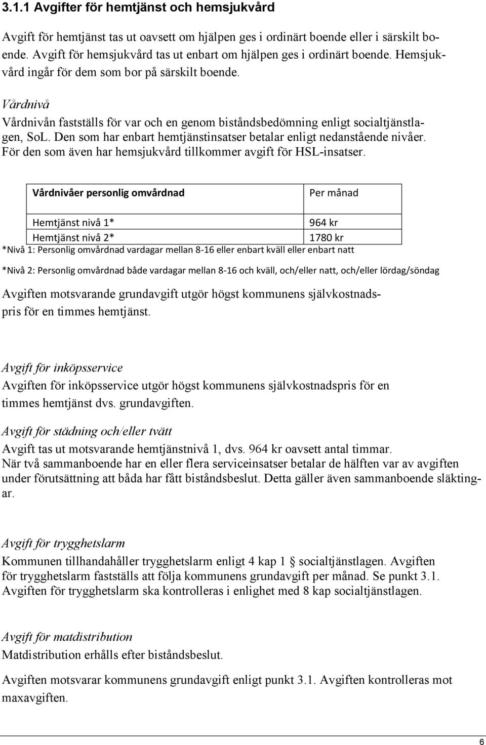 Vårdnivå Vårdnivån fastställs för var och en genom biståndsbedömning enligt socialtjänstlagen, SoL. Den som har enbart hemtjänstinsatser betalar enligt nedanstående nivåer.