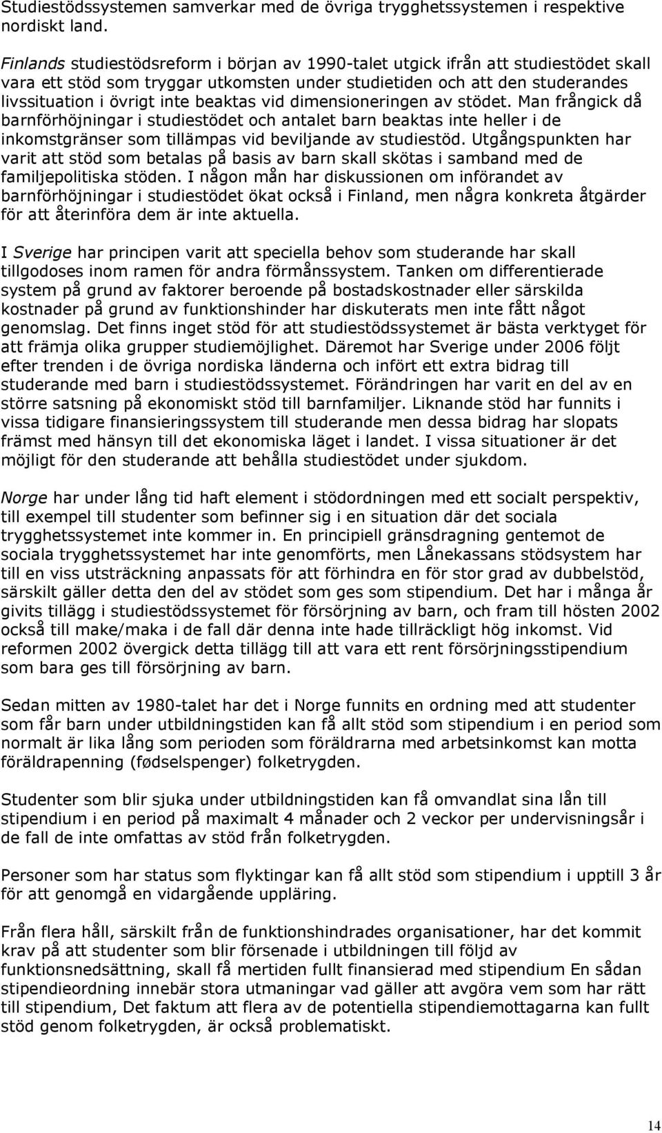 vid dimensioneringen av stödet. Man frångick då barnförhöjningar i studiestödet och antalet barn beaktas inte heller i de inkomstgränser som tillämpas vid beviljande av studiestöd.