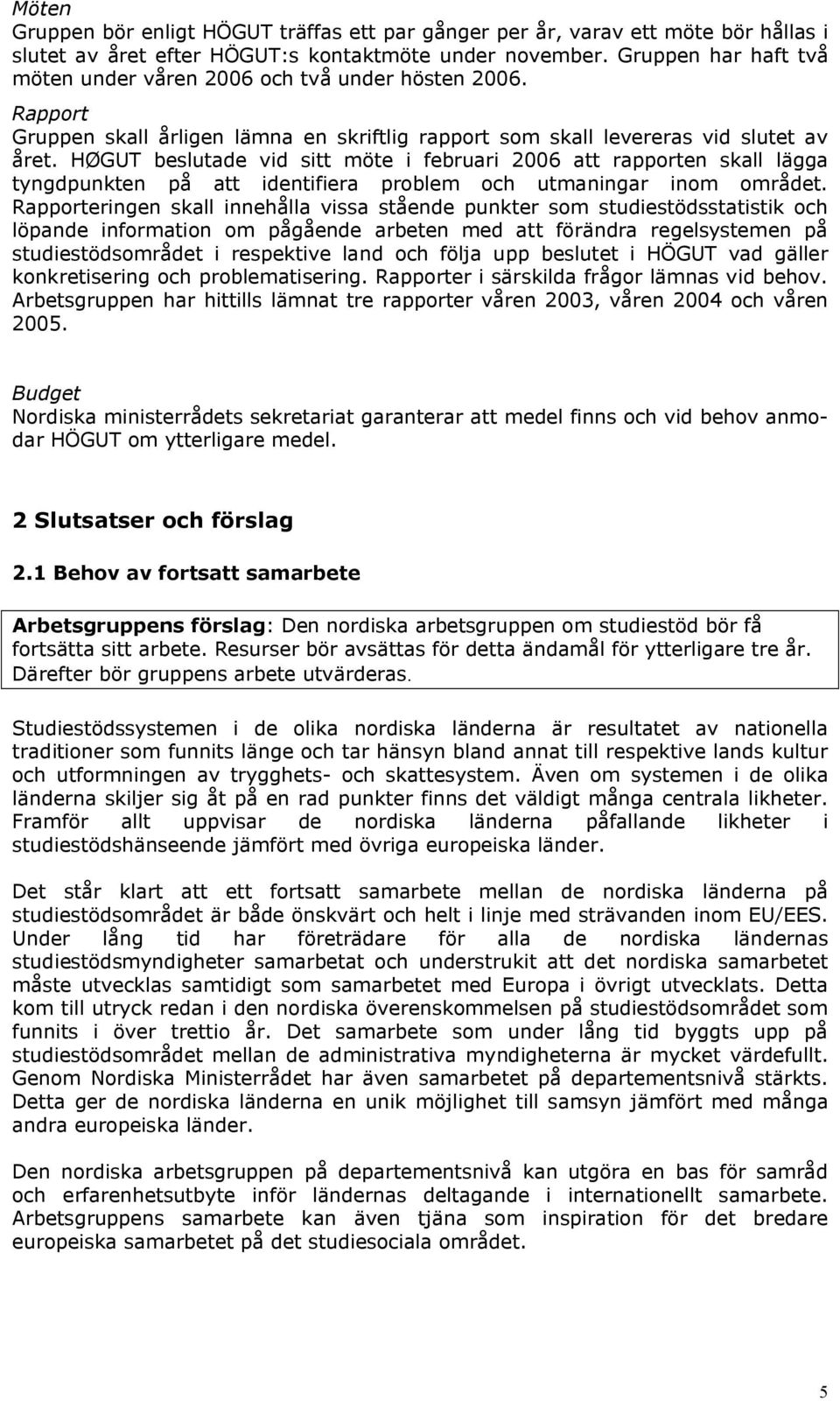 HØGUT beslutade vid sitt möte i februari 2006 att rapporten skall lägga tyngdpunkten på att identifiera problem och utmaningar inom området.