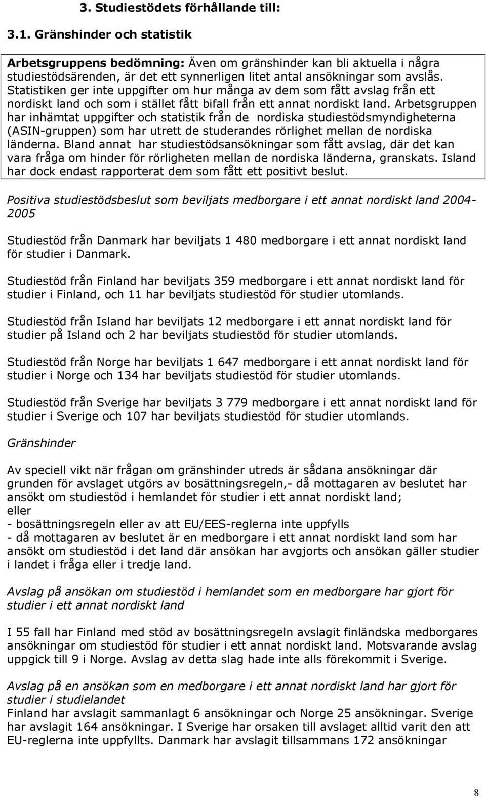 Statistiken ger inte uppgifter om hur många av dem som fått avslag från ett nordiskt land och som i stället fått bifall från ett annat nordiskt land.