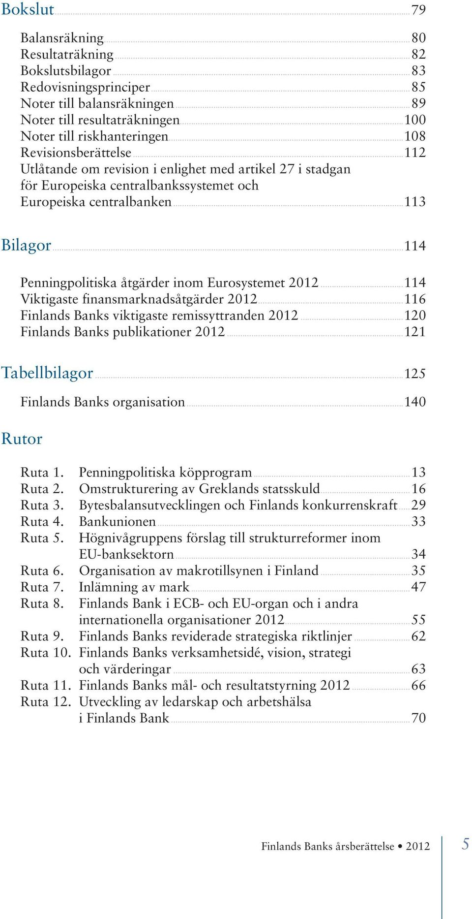 ..114 Penningpolitiska åtgärder inom Eurosystemet 2012...114 Viktigaste finansmarknadsåtgärder 2012...116 Finlands Banks viktigaste remissyttranden 2012...120 Finlands Banks publikationer 2012.