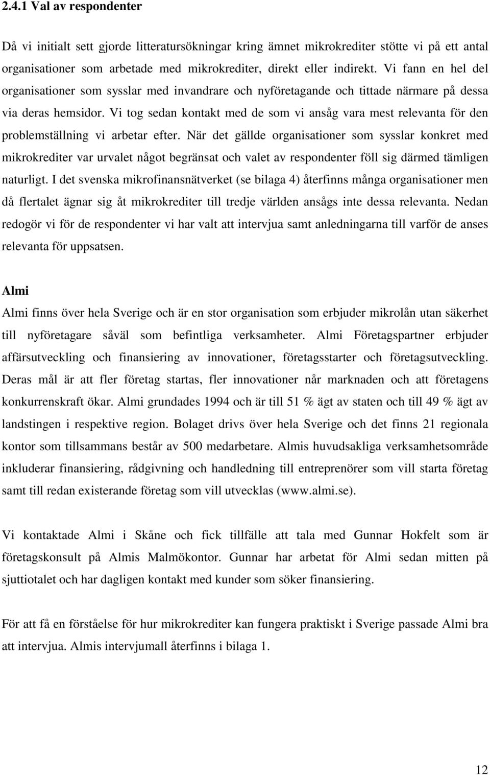 Vi tog sedan kontakt med de som vi ansåg vara mest relevanta för den problemställning vi arbetar efter.