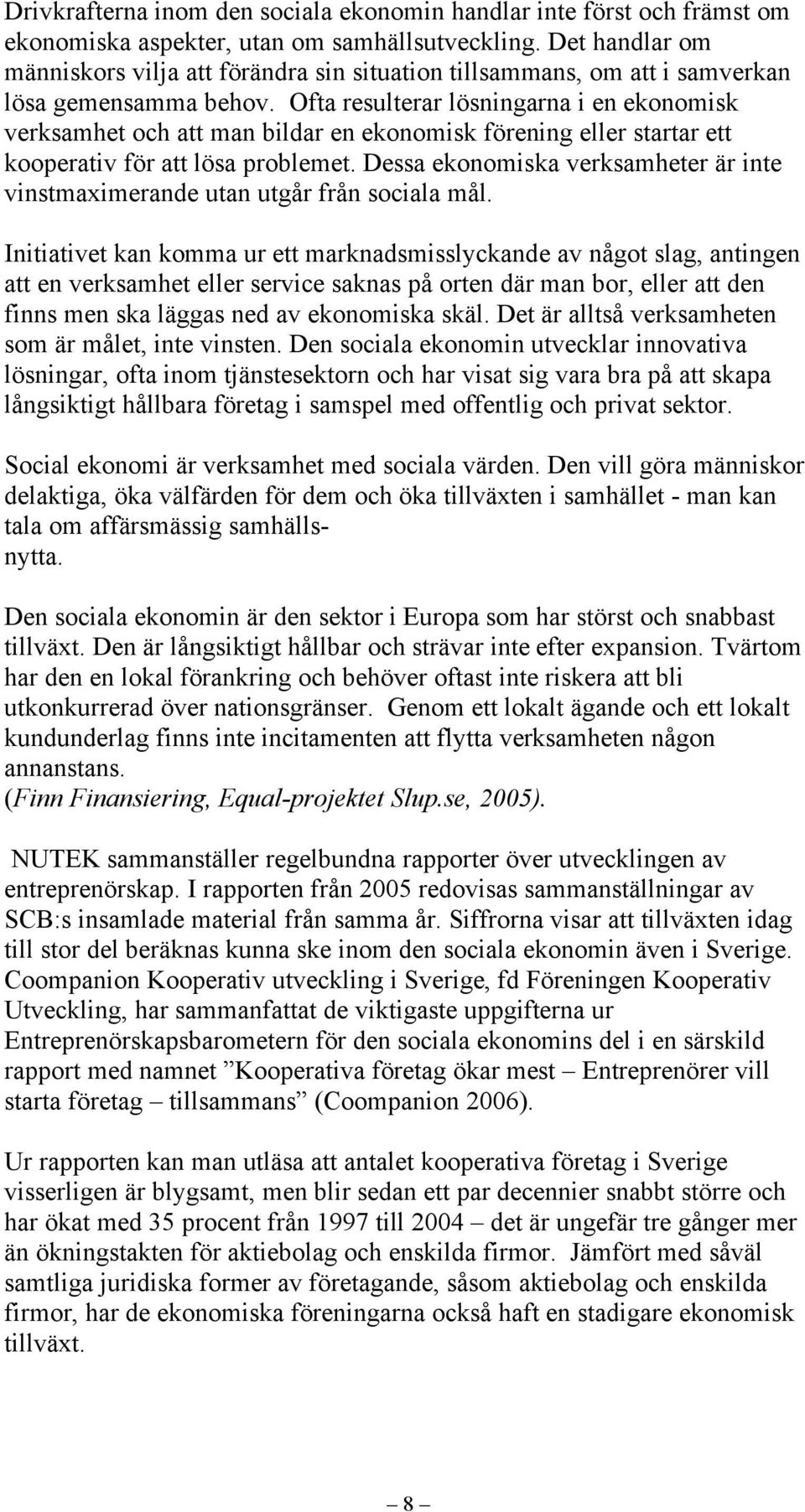 Ofta resulterar lösningarna i en ekonomisk verksamhet och att man bildar en ekonomisk förening eller startar ett kooperativ för att lösa problemet.