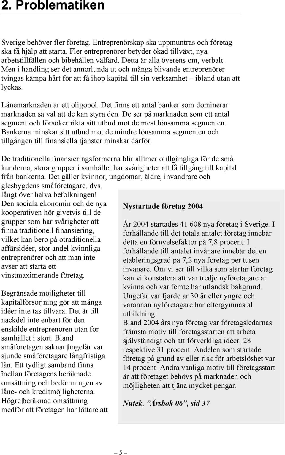 Men i handling ser det annorlunda ut och många blivande entreprenörer tvingas kämpa hårt för att få ihop kapital till sin verksamhet ibland utan att lyckas. Lånemarknaden är ett oligopol.