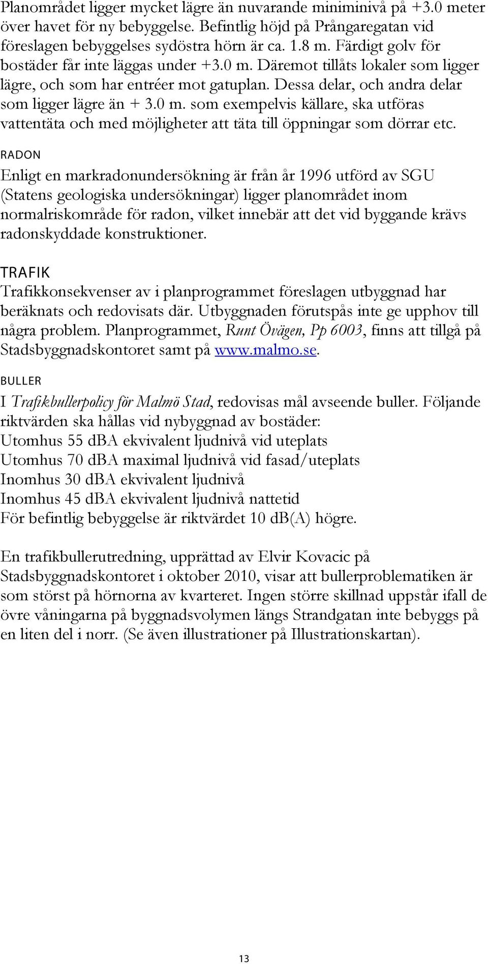 RADON Enligt en markradonundersökning är från år 1996 utförd av SGU (Statens geologiska undersökningar) ligger planområdet inom normalriskområde för radon, vilket innebär att det vid byggande krävs