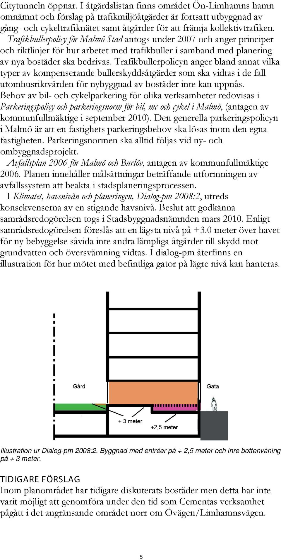 Trafikbullerpolicy för Malmö Stad antogs under 2007 och anger principer och riktlinjer för hur arbetet med trafikbuller i samband med planering av nya bostäder ska bedrivas.