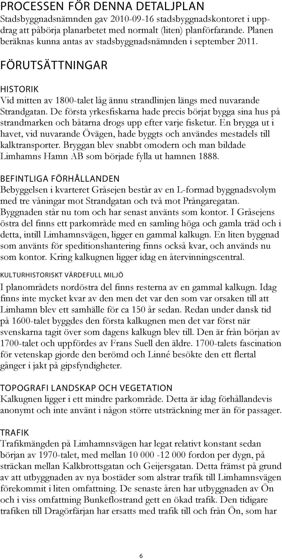 De första yrkesfiskarna hade precis börjat bygga sina hus på strandmarken och båtarna drogs upp efter varje fisketur.