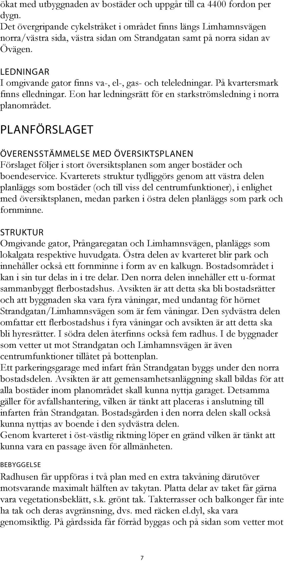 LEDNINGAR I omgivande gator finns va-, el-, gas- och teleledningar. På kvartersmark finns elledningar. Eon har ledningsrätt för en starkströmsledning i norra planområdet.