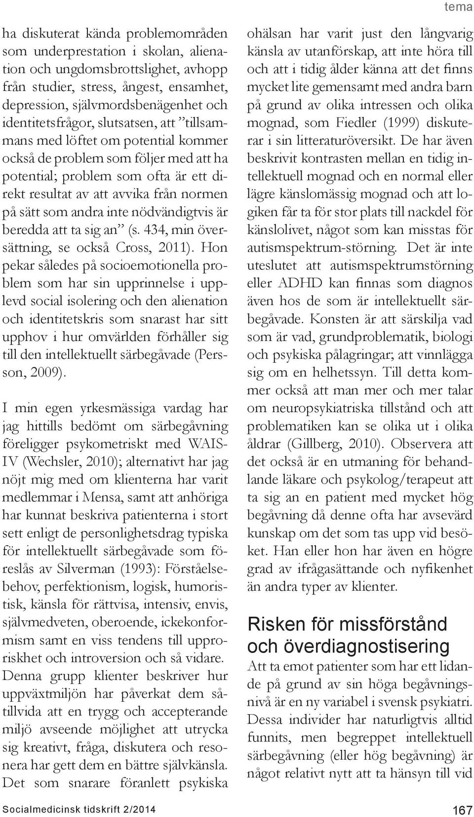 sätt som andra inte nödvändigtvis är beredda att ta sig an (s. 434, min översättning, se också Cross, 2011).
