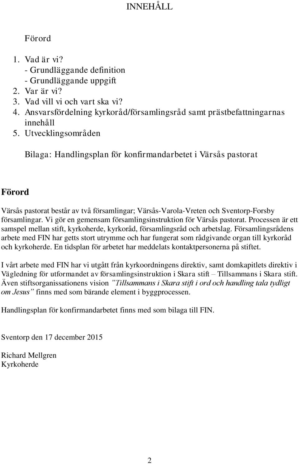 Utvecklingsområden Bilaga: Handlingsplan för konfirmandarbetet i Värsås pastorat Förord Värsås pastorat består av två församlingar; Värsås-Varola-Vreten och Sventorp-Forsby församlingar.