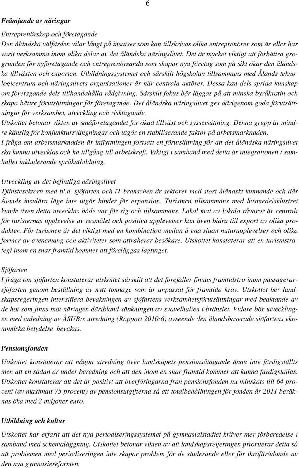 Utbildningssystemet och särskilt högskolan tillsammans med Ålands teknologicentrum och näringslivets organisationer är här centrala aktörer.