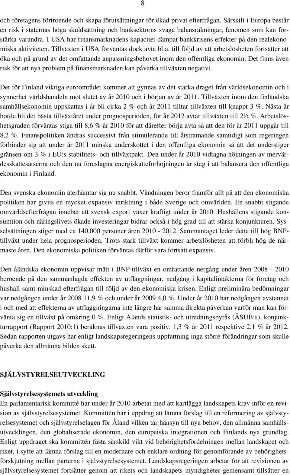 I USA har finansmarknadens kapacitet dämpat bankkrisens effekter på den realekonomiska aktiviteten. Tillväxten i USA förväntas dock avta bl.a. till följd av att arbetslösheten fortsätter att öka och på grund av det omfattande anpassningsbehovet inom den offentliga ekonomin.