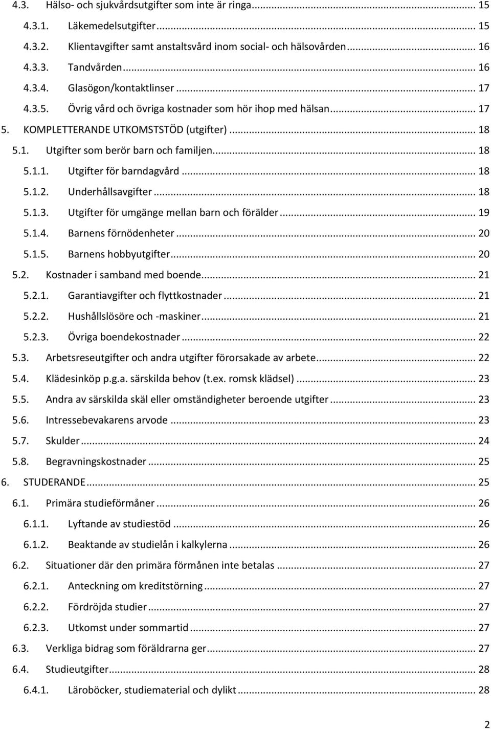 .. 18 5.1.2. Underhållsavgifter... 18 5.1.3. Utgifter för umgänge mellan barn och förälder... 19 5.1.4. Barnens förnödenheter... 20 5.1.5. Barnens hobbyutgifter... 20 5.2. Kostnader i samband med boende.