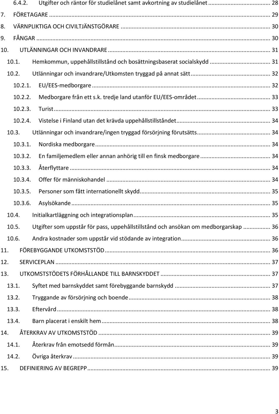 k. tredje land utanför EU/EES-området... 33 10.2.3. Turist... 33 10.2.4. Vistelse i Finland utan det krävda uppehållstillståndet... 34 10.3. Utlänningar och invandrare/ingen tryggad försörjning förutsätts.