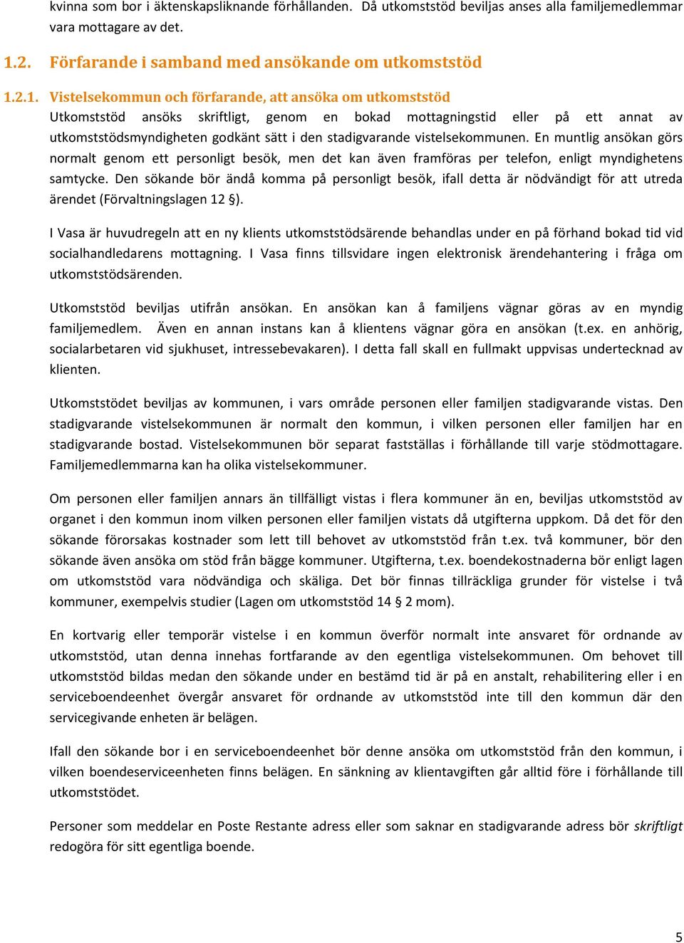 2.1. Vistelsekommun och förfarande, att ansöka om utkomststöd Utkomststöd ansöks skriftligt, genom en bokad mottagningstid eller på ett annat av utkomststödsmyndigheten godkänt sätt i den