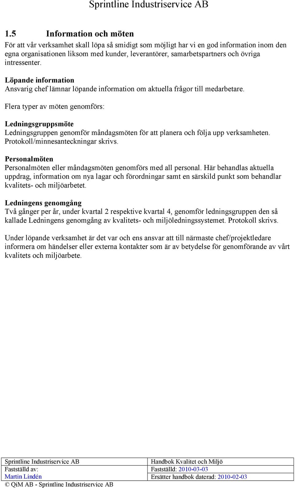 Flera typer av möten genomförs: Ledningsgruppsmöte Ledningsgruppen genomför måndagsmöten för att planera och följa upp verksamheten. Protokoll/minnesanteckningar skrivs.