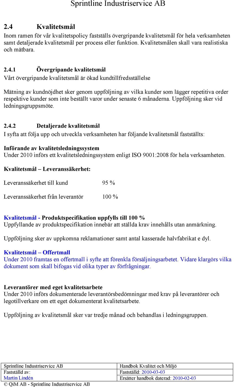 1 Övergripande kvalitetsmål Vårt övergripande kvalitetsmål är ökad kundtillfredsställelse Mätning av kundnöjdhet sker genom uppföljning av vilka kunder som lägger repetitiva order respektive kunder