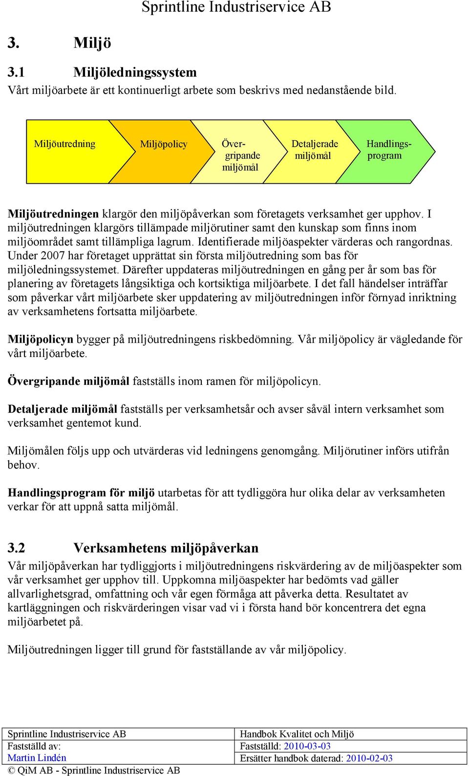 I miljöutredningen klargörs tillämpade miljörutiner samt den kunskap som finns inom miljöområdet samt tillämpliga lagrum. Identifierade miljöaspekter värderas och rangordnas.