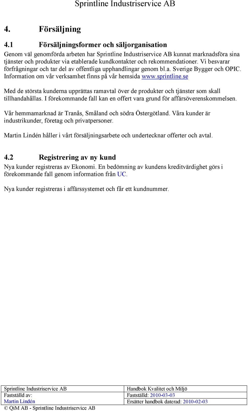 se Med de största kunderna upprättas ramavtal över de produkter och tjänster som skall tillhandahållas. I förekommande fall kan en offert vara grund för affärsöverenskommelsen.