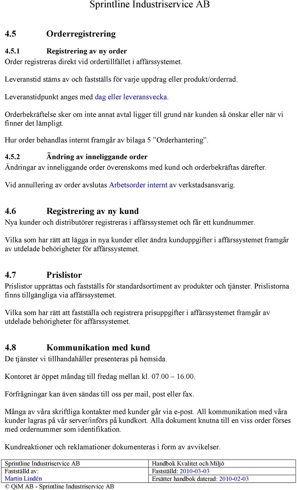 Hur order behandlas internt framgår av bilaga 5 Orderhantering. 4.5.2 Ändring av inneliggande order Ändringar av inneliggande order överenskoms med kund och orderbekräftas därefter.