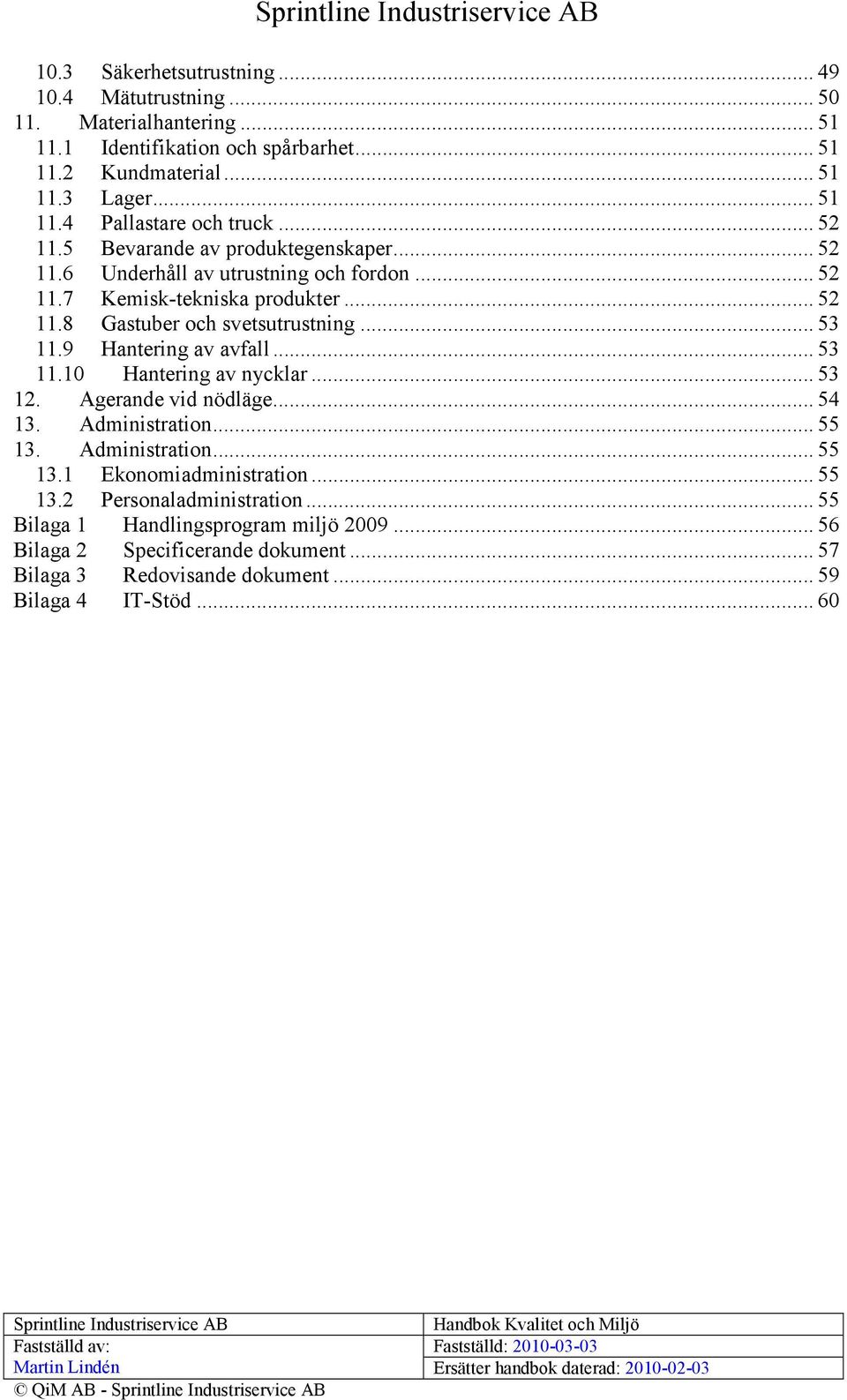 9 Hantering av avfall... 53 11.10 Hantering av nycklar... 53 12. Agerande vid nödläge... 54 13. Administration... 55 13. Administration... 55 13.1 Ekonomiadministration... 55 13.2 Personaladministration.