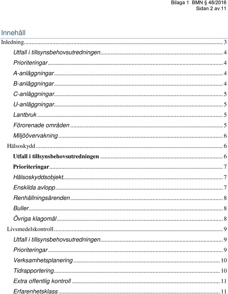 .. 6 Prioriteringar... 7 Hälsoskyddsobjekt... 7 Enskilda avlopp... 7 Renhållningsärenden... 8 Buller... 8 Övriga klagomål... 8 Livsmedelskontroll.